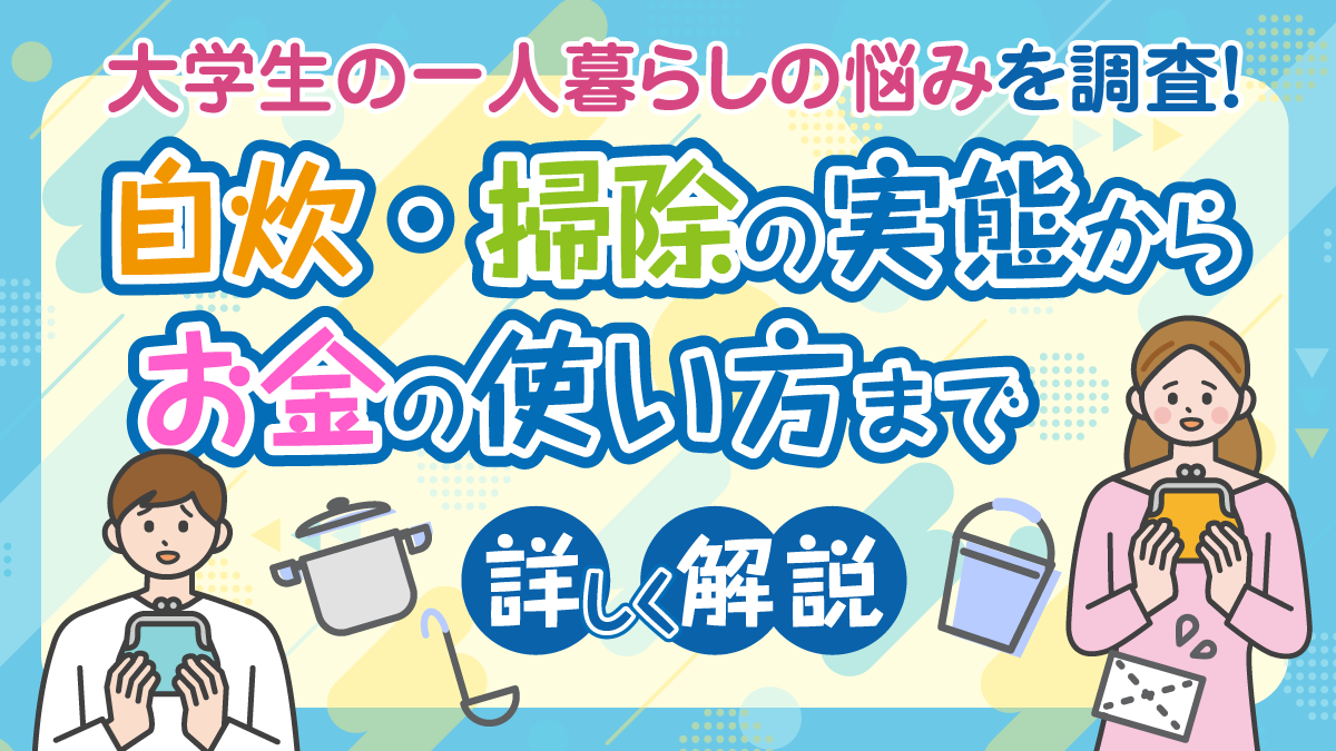 大学生の一人暮らしの悩みを調査！自炊・掃除の実態からお金の使い方まで詳しく解説