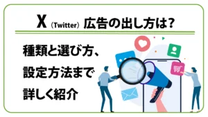 X（Twitter）広告の出し方は？　種類と選び方、設定方法まで詳しく紹介