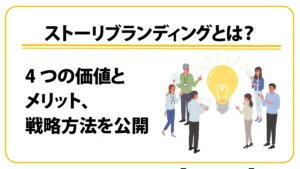 ストーリブランディングとは？ 4つの価値とメリット、戦略方法を公開