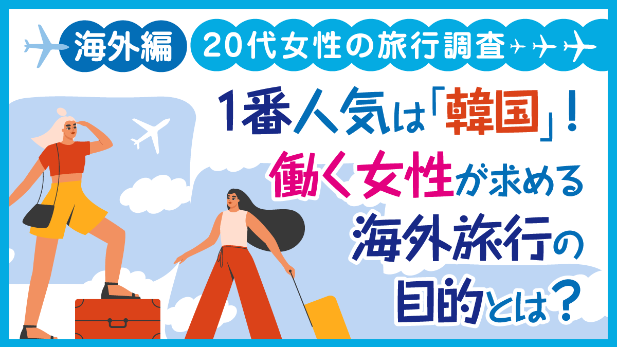 【海外編】 20代女性の旅行調査1番人気は「韓国」！働く女性が求める海外旅行の目的とは？