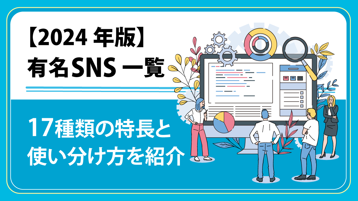 【2024年版 有名SNS一覧】17種類の特長と使い分け方を紹介