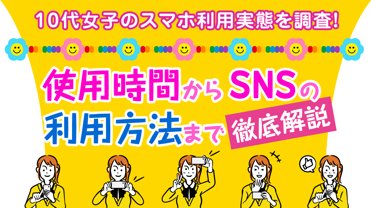 10代女子のスマホ利用実態を調査！ 使用時間からSNSの利用方法まで徹底解説