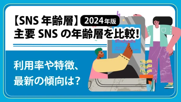 【2024年版】主要SNSの年齢層を比較！ 利用率や特徴、最新の傾向は？