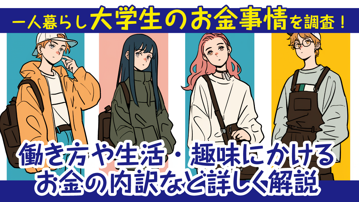 一人暮らし大学生のお金事情を調査！ 働き方や生活・趣味にかけるお金の内訳など詳しく解説