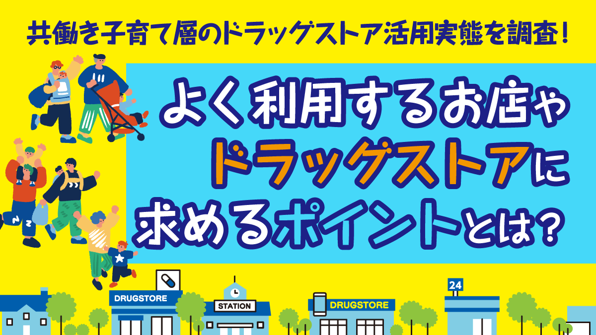 共働き子育て層のドラッグストア活用実態を調査！よく利用するお店やドラッグストアに求めるポイントとは？