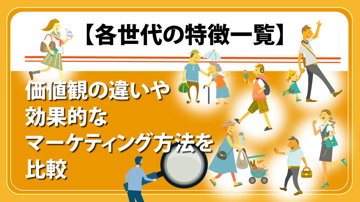 【各世代の特徴一覧】価値観の違いや効果的なマーケティング方法を比較