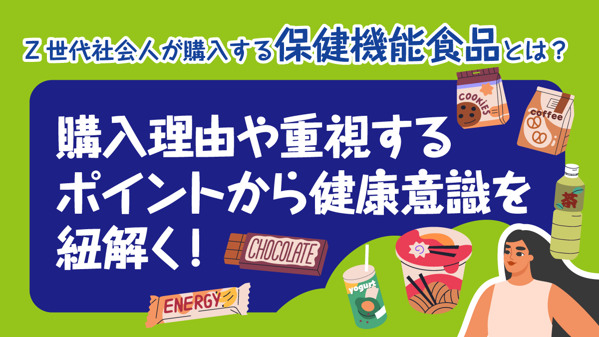 Z世代社会人が購入する保健機能食品とは？購入理由や重視するポイントから健康意識を紐解く！