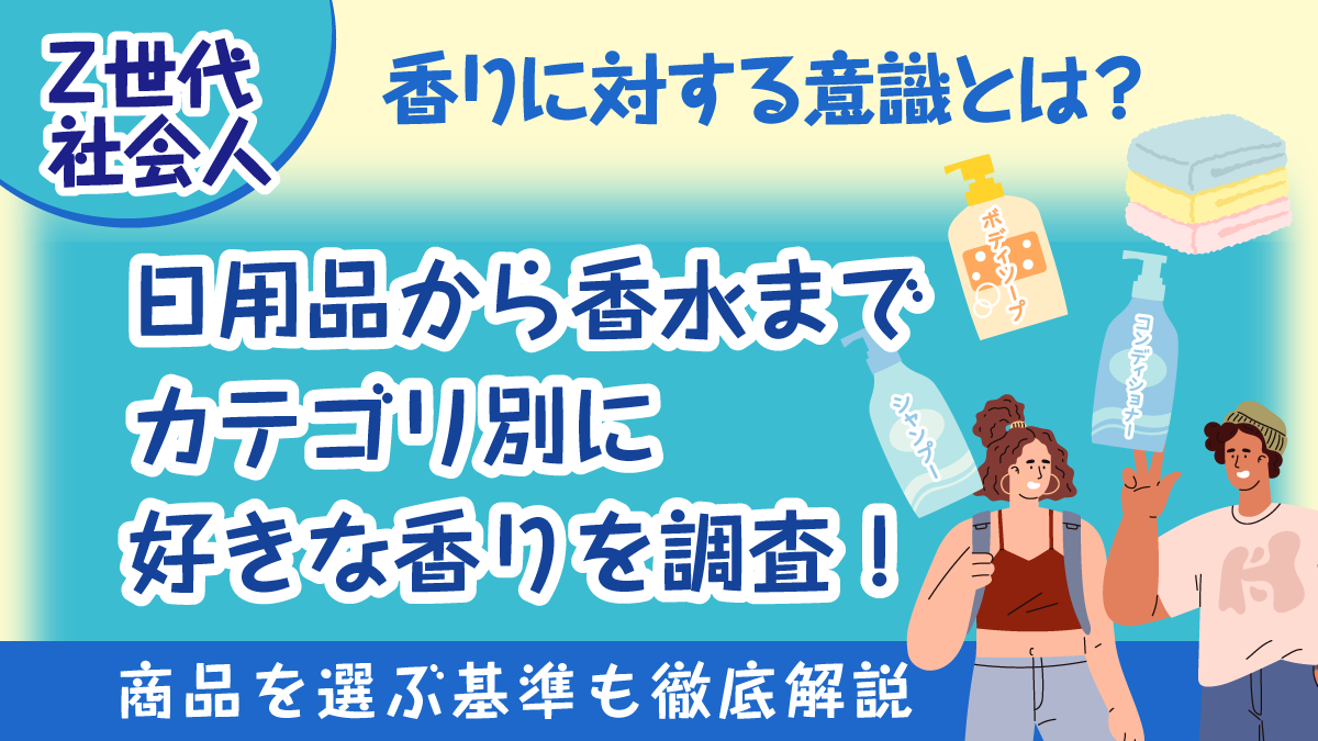 Z世代社会人の香りに対する意識とは？ 日用品から香水までカテゴリ別に好きな香りを調査！商品を選ぶ基準も徹底解説