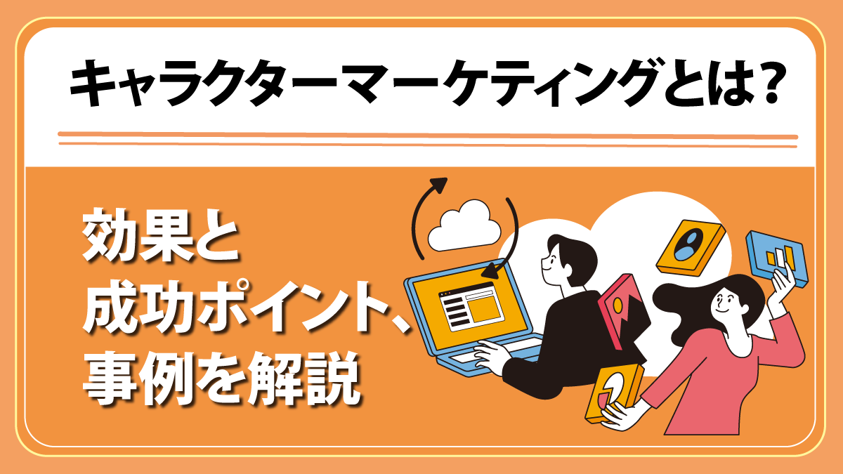 キャラクターマーケティングとは？ 効果と成功ポイント、事例を解説