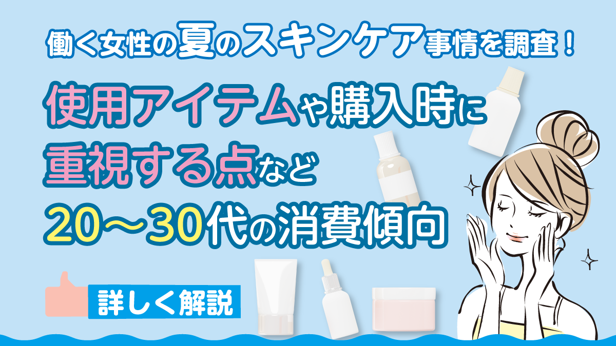 働く女性の夏のスキンケア事情を調査！ 使用アイテムや購入時に重視する点など20～30代の消費傾向を詳しく解説