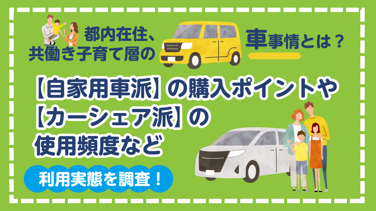 都内在住、共働き子育て層の車事情とは？【自家用車派】の購入ポイントや【カーシェア派】の使用頻度など利用実態を調査！