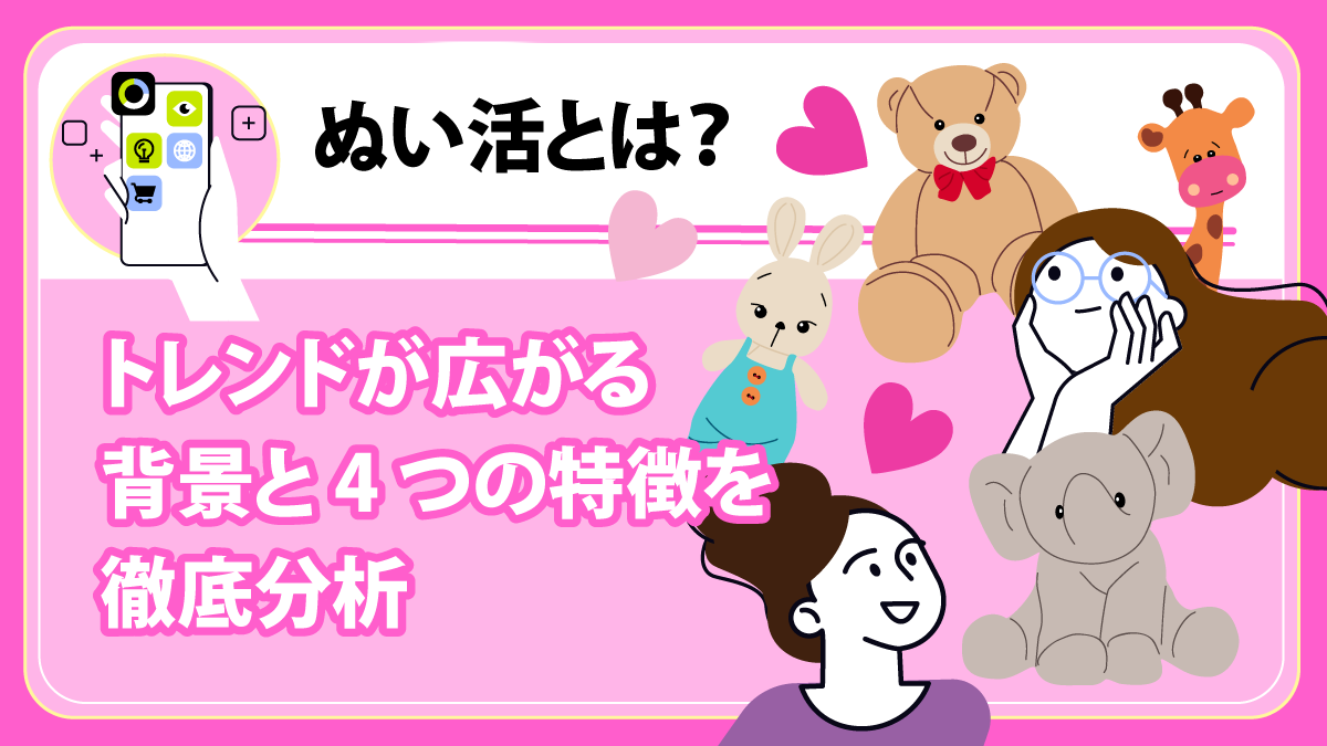 ぬい活とは？ トレンドが広がる背景と4つの特徴を徹底分析