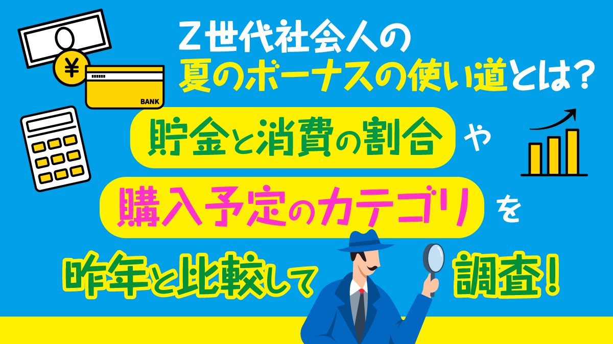 Z世代社会人の夏のボーナスの使い道とは？貯金と消費の割合や購入予定のカテゴリを昨年と比較して調査！
