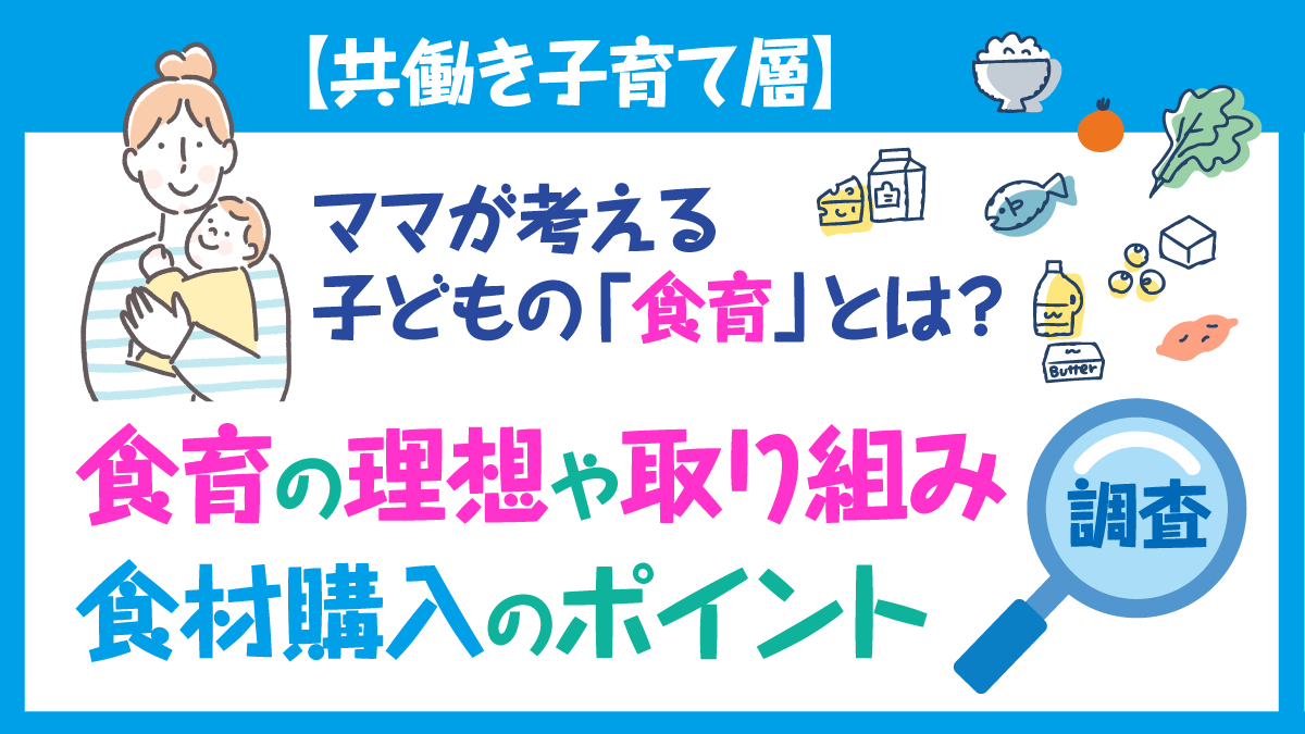 【共働き子育て層】ママが考える子どもの「食育」とは？食育の理想や取り組み、食材購入のポイントまで調査！