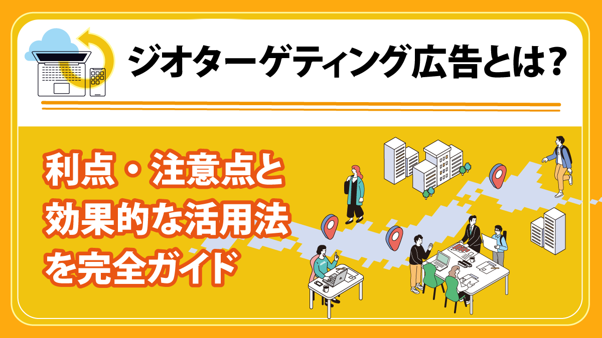 ジオターゲティング広告とは？ 利点・注意点と効果的な活用法を完全ガイド